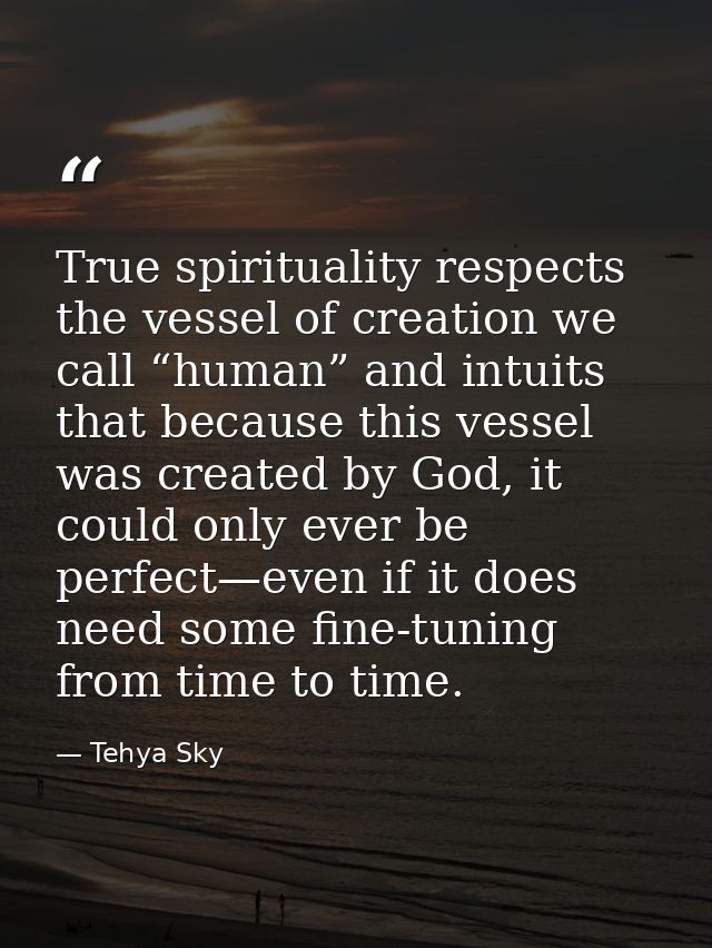 True spirituality respects the vessel of creation we call “human” and intuits that because this vessel was created by Go — Tehya Sky