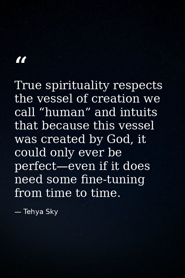 True spirituality respects the vessel of creation we call “human” and intuits that because this vessel was created by Go — Tehya Sky