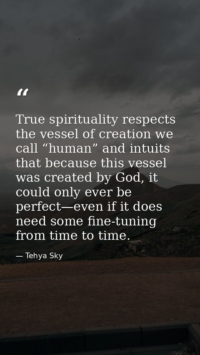 True spirituality respects the vessel of creation we call “human” and intuits that because this vessel was created by Go — Tehya Sky