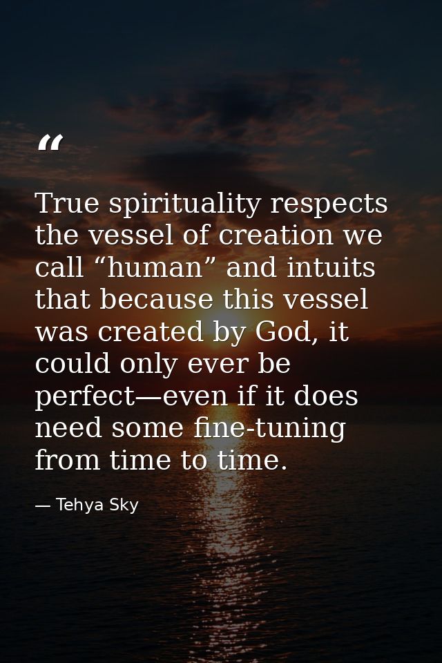 True spirituality respects the vessel of creation we call “human” and intuits that because this vessel was created by Go — Tehya Sky