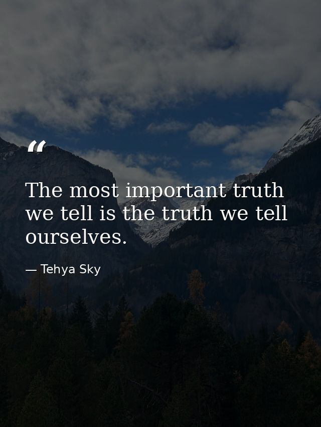 The most important truth we tell is the truth we tell ourselves. — Tehya Sky