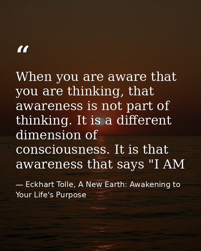 When you are aware that you are thinking, that awareness is not part of thinking. It is a different dimension of conscio — Eckhart Tolle, A New Earth: Awakening to Your Life's Purpose