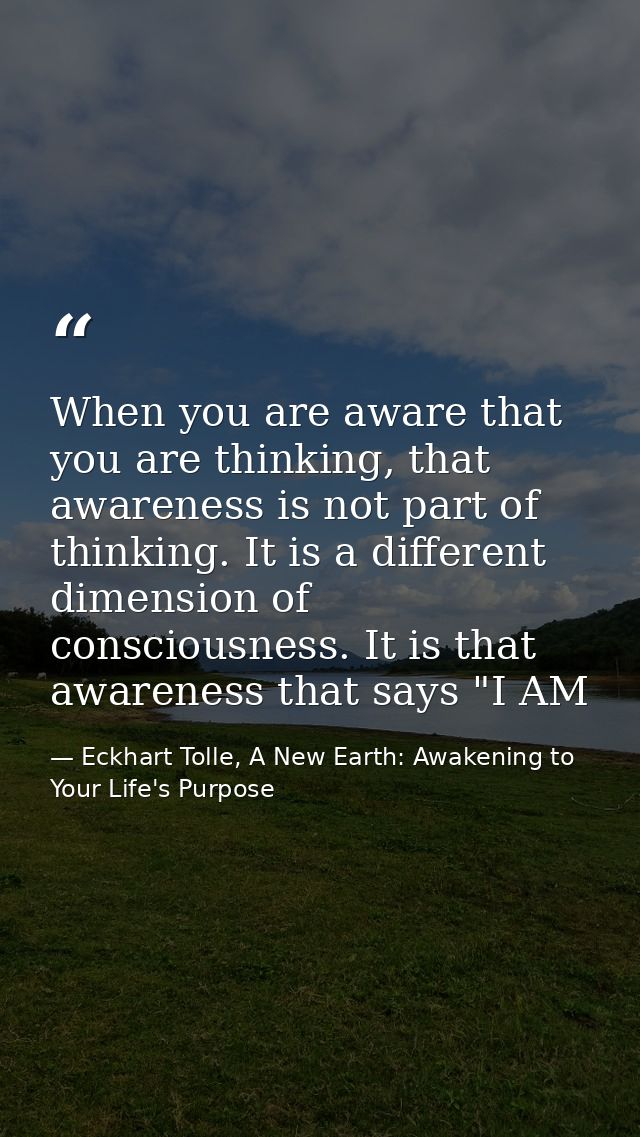 When you are aware that you are thinking, that awareness is not part of thinking. It is a different dimension of conscio — Eckhart Tolle, A New Earth: Awakening to Your Life's Purpose