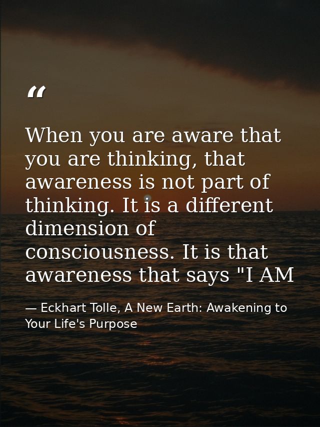 When you are aware that you are thinking, that awareness is not part of thinking. It is a different dimension of conscio — Eckhart Tolle, A New Earth: Awakening to Your Life's Purpose