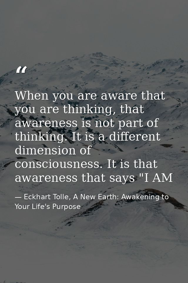 When you are aware that you are thinking, that awareness is not part of thinking. It is a different dimension of conscio — Eckhart Tolle, A New Earth: Awakening to Your Life's Purpose