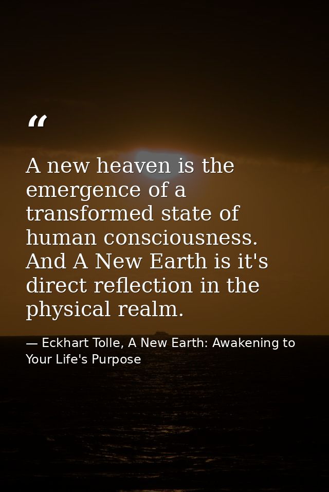 A new heaven is the emergence of a transformed state of human consciousness. And A New Earth is it's direct reflection i — Eckhart Tolle, A New Earth: Awakening to Your Life's Purpose