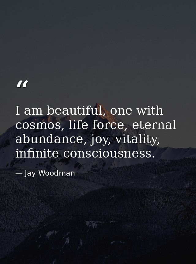 I am beautiful, one with cosmos, life force, eternal abundance, joy, vitality, infinite consciousness. — Jay Woodman
