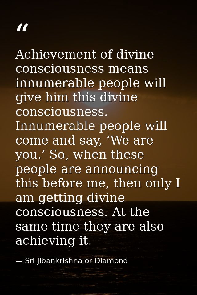 Achievement of divine consciousness means innumerable people will give him this divine consciousness. Innumerable people — Sri Jibankrishna or Diamond
