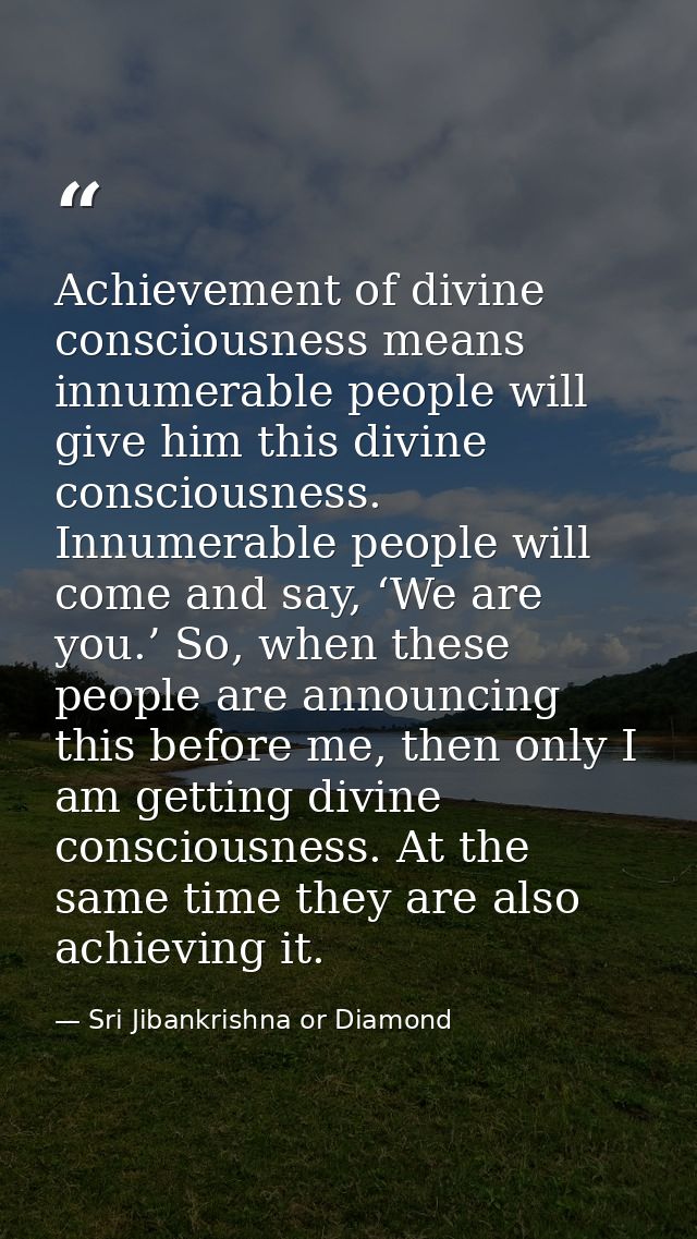 Achievement of divine consciousness means innumerable people will give him this divine consciousness. Innumerable people — Sri Jibankrishna or Diamond