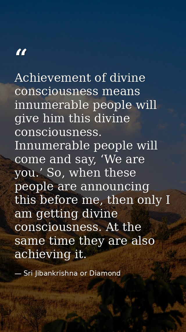 Achievement of divine consciousness means innumerable people will give him this divine consciousness. Innumerable people — Sri Jibankrishna or Diamond