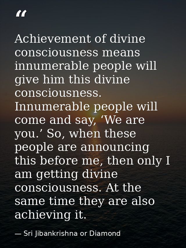 Achievement of divine consciousness means innumerable people will give him this divine consciousness. Innumerable people — Sri Jibankrishna or Diamond