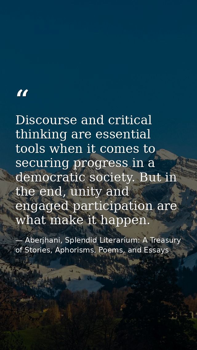 Discourse and critical thinking are essential tools when it comes to securing progress in a democratic society. But in t — Aberjhani, Splendid Literarium: A Treasury of Stories, Aphorisms, Poems, and Essays