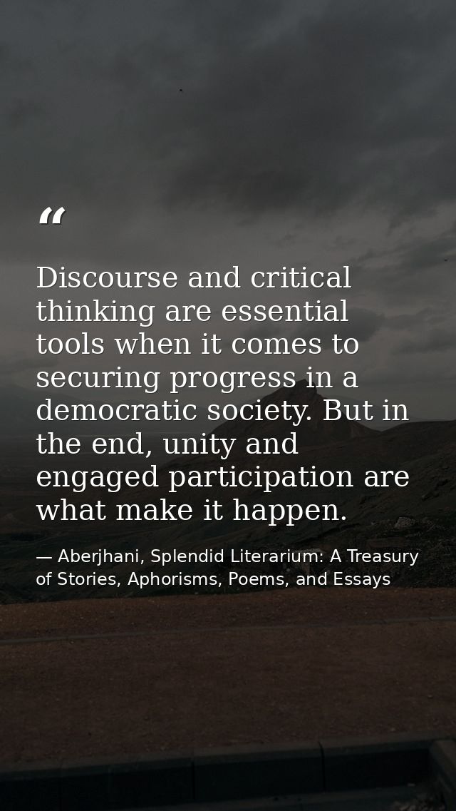 Discourse and critical thinking are essential tools when it comes to securing progress in a democratic society. But in t — Aberjhani, Splendid Literarium: A Treasury of Stories, Aphorisms, Poems, and Essays