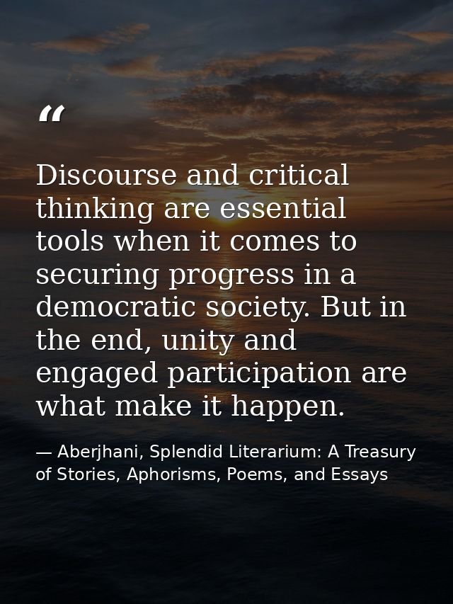 Discourse and critical thinking are essential tools when it comes to securing progress in a democratic society. But in t — Aberjhani, Splendid Literarium: A Treasury of Stories, Aphorisms, Poems, and Essays