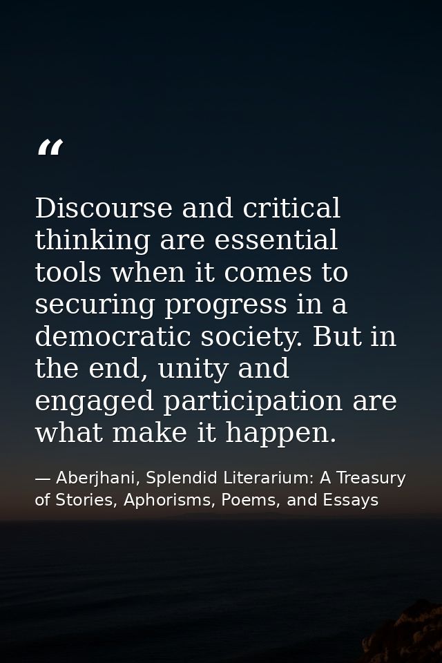 Discourse and critical thinking are essential tools when it comes to securing progress in a democratic society. But in t — Aberjhani, Splendid Literarium: A Treasury of Stories, Aphorisms, Poems, and Essays