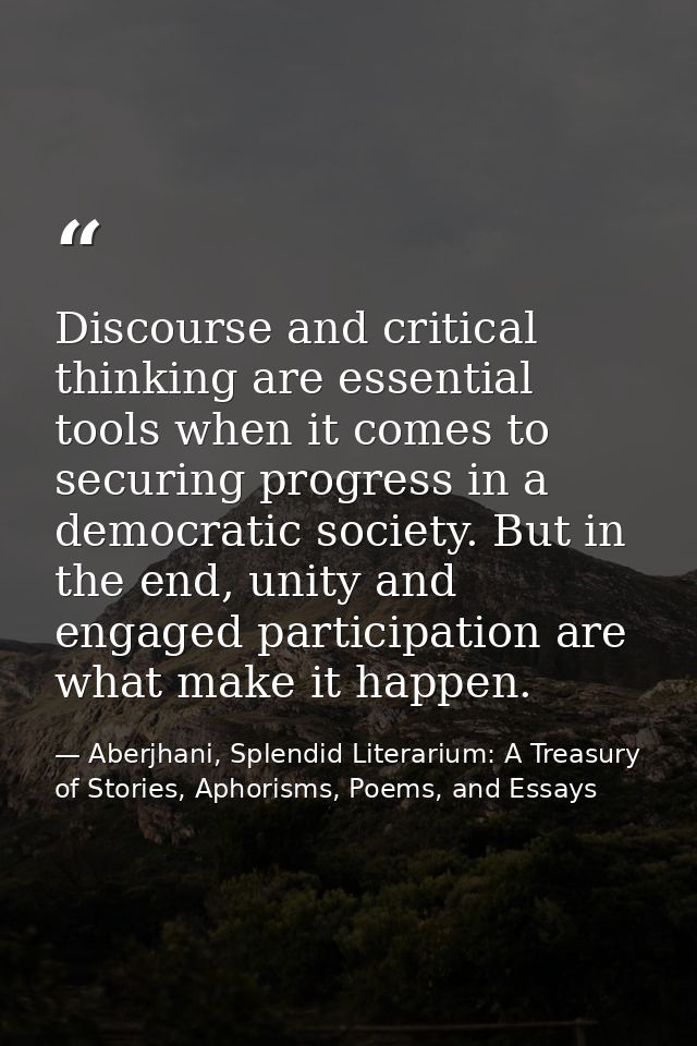 Discourse and critical thinking are essential tools when it comes to securing progress in a democratic society. But in t — Aberjhani, Splendid Literarium: A Treasury of Stories, Aphorisms, Poems, and Essays