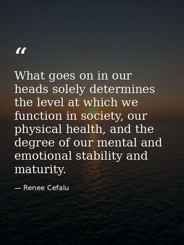 What goes on in our heads solely determines the level at which we function in society, our physical health, and the degr — Renee Cefalu