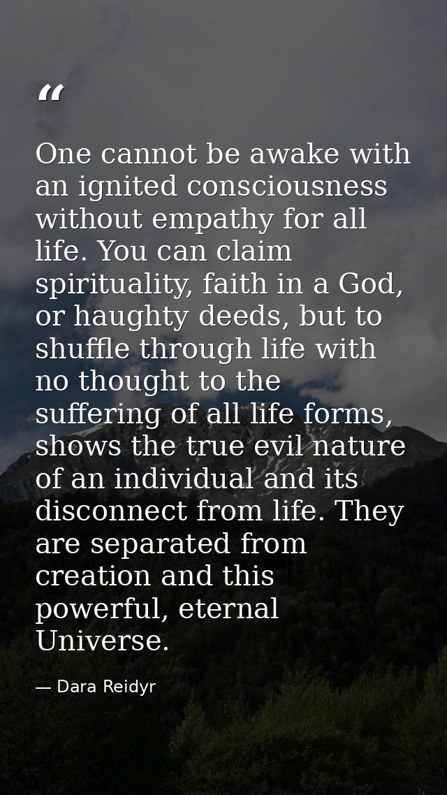 One cannot be awake with an ignited consciousness without empathy for all life. You can claim spirituality, faith in a G — Dara Reidyr