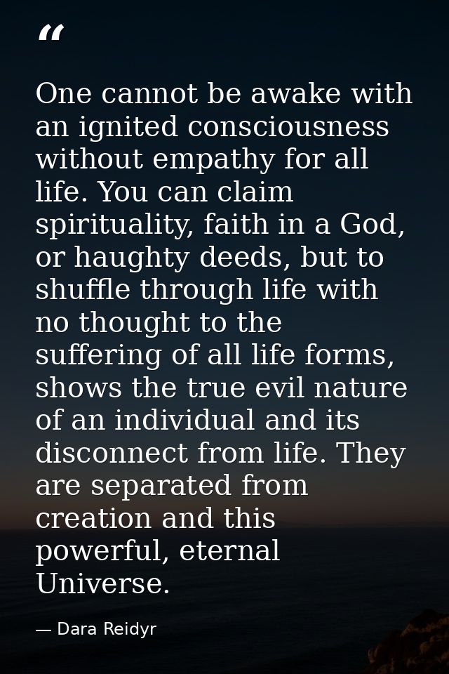 One cannot be awake with an ignited consciousness without empathy for all life. You can claim spirituality, faith in a G — Dara Reidyr