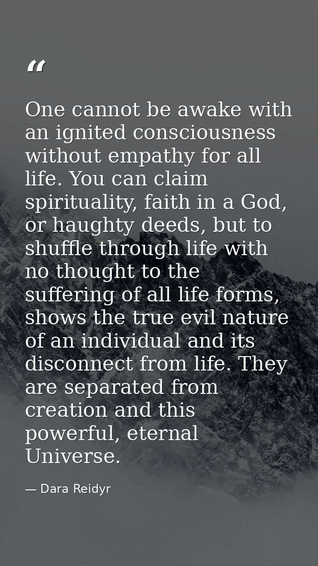 One cannot be awake with an ignited consciousness without empathy for all life. You can claim spirituality, faith in a G — Dara Reidyr