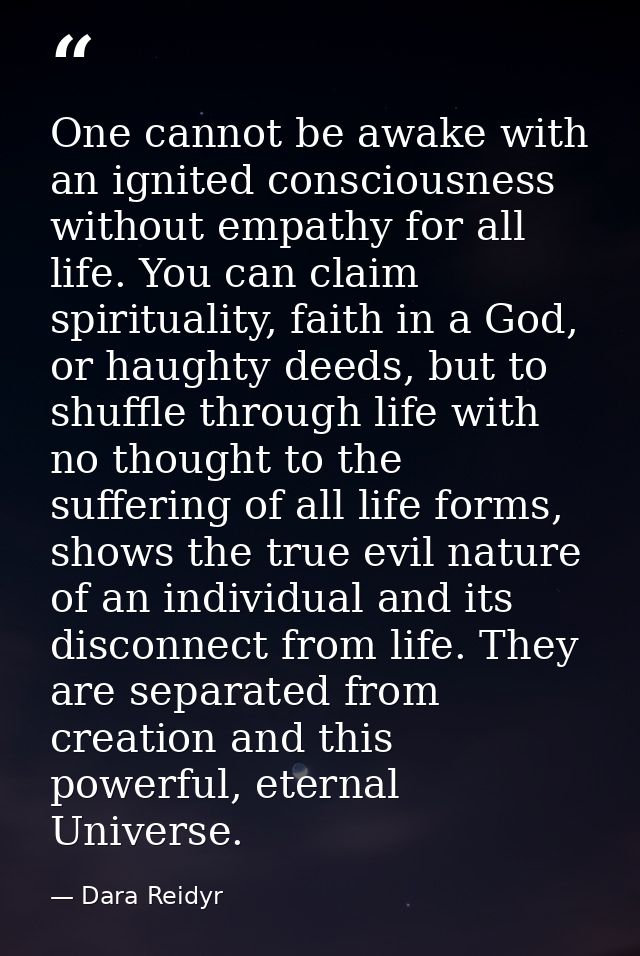 One cannot be awake with an ignited consciousness without empathy for all life. You can claim spirituality, faith in a G — Dara Reidyr