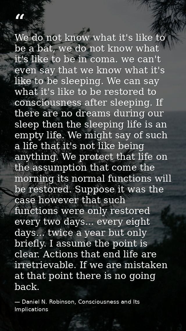 We do not know what it's like to be a bat, we do not know what it's like to be in coma. we can't even say that we know w — Daniel N. Robinson, Consciousness and Its Implications
