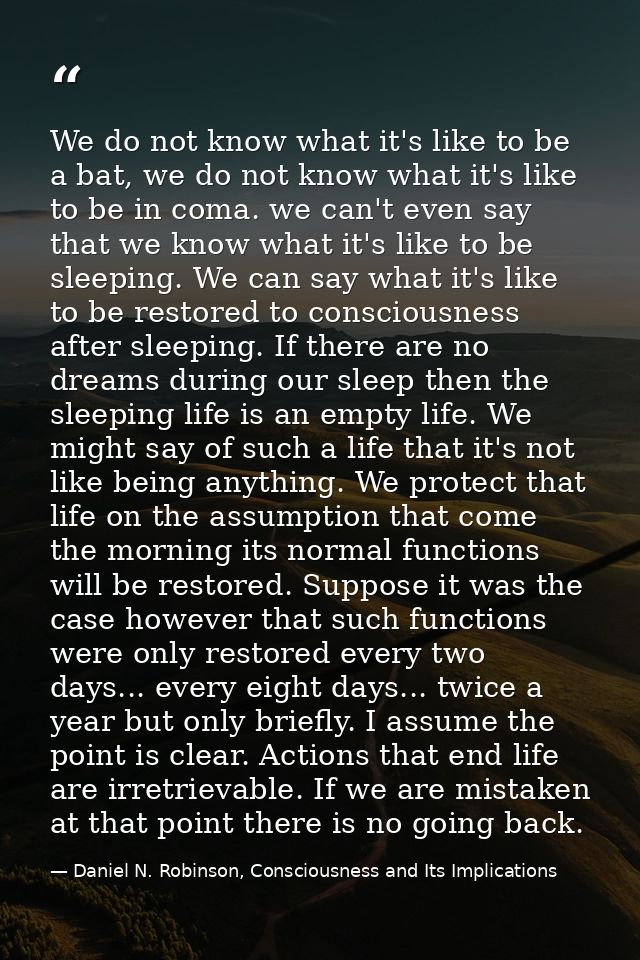 We do not know what it's like to be a bat, we do not know what it's like to be in coma. we can't even say that we know w — Daniel N. Robinson, Consciousness and Its Implications