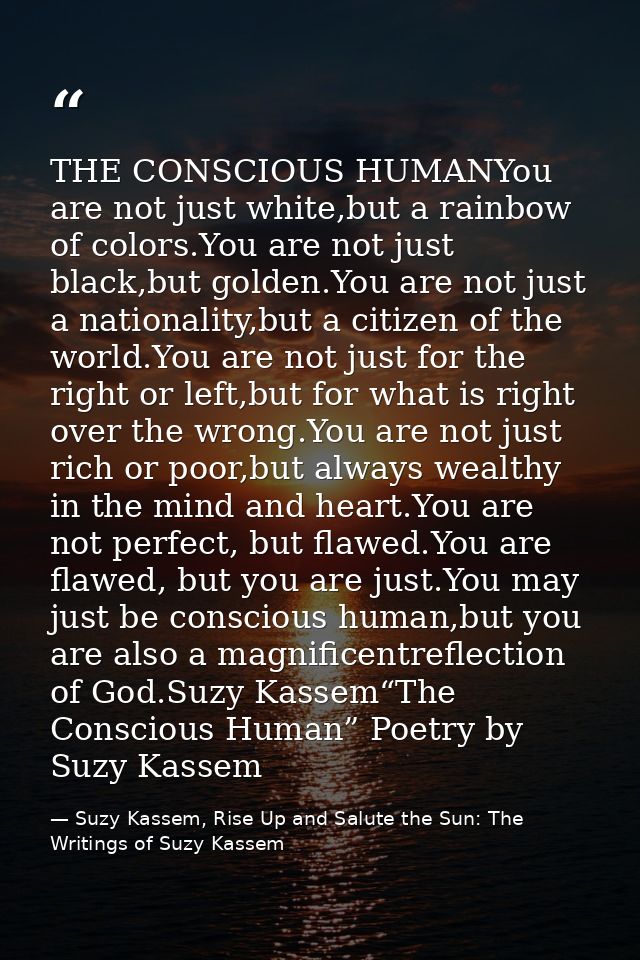 THE CONSCIOUS HUMANYou are not just white,but a rainbow of colors.You are not just black,but golden.You are not just a n — Suzy Kassem, Rise Up and Salute the Sun: The Writings of Suzy Kassem
