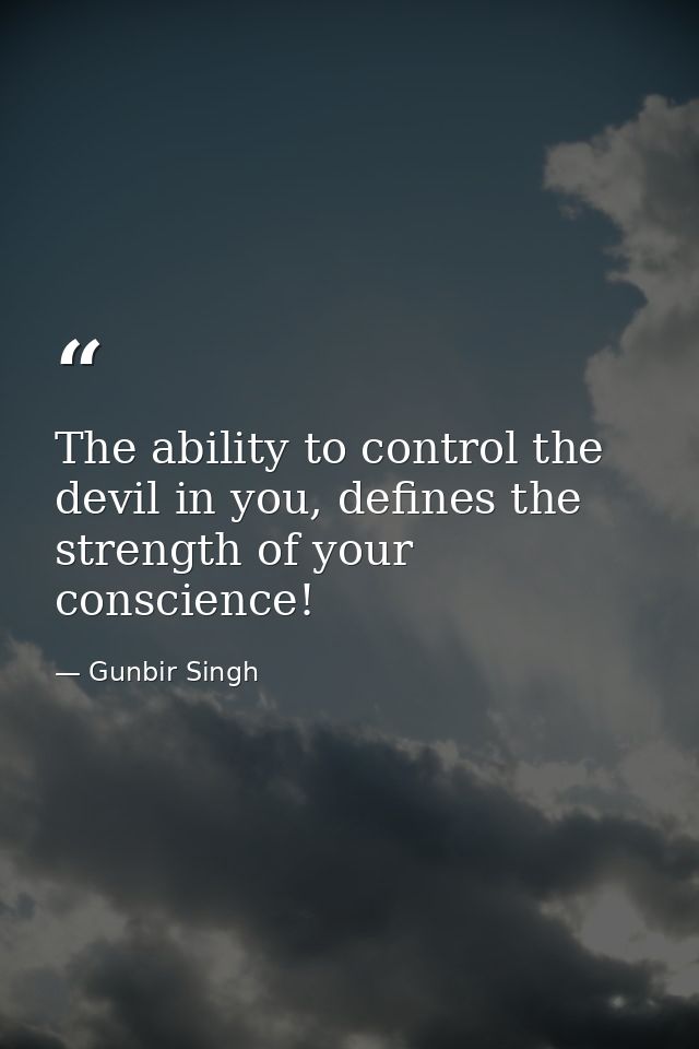 The ability to control the devil in you, defines the strength of your conscience! — Gunbir Singh