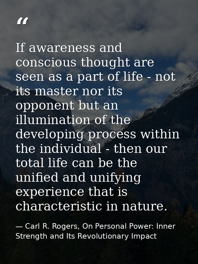 If awareness and conscious thought are seen as a part of life - not its master nor its opponent but an illumination of t — Carl R. Rogers, On Personal Power: Inner Strength and Its Revolutionary Impact