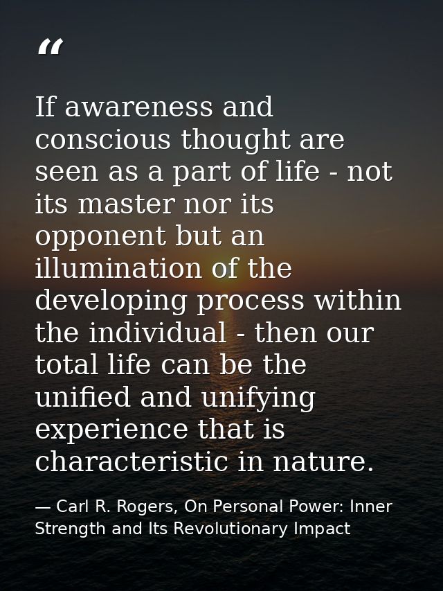 If awareness and conscious thought are seen as a part of life - not its master nor its opponent but an illumination of t — Carl R. Rogers, On Personal Power: Inner Strength and Its Revolutionary Impact
