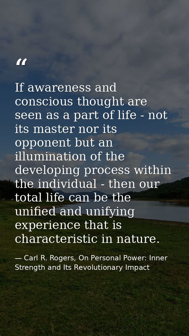 If awareness and conscious thought are seen as a part of life - not its master nor its opponent but an illumination of t — Carl R. Rogers, On Personal Power: Inner Strength and Its Revolutionary Impact