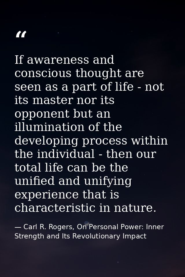 If awareness and conscious thought are seen as a part of life - not its master nor its opponent but an illumination of t — Carl R. Rogers, On Personal Power: Inner Strength and Its Revolutionary Impact