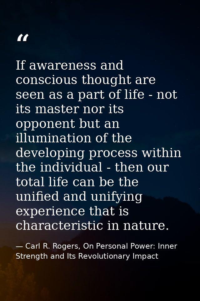 If awareness and conscious thought are seen as a part of life - not its master nor its opponent but an illumination of t — Carl R. Rogers, On Personal Power: Inner Strength and Its Revolutionary Impact