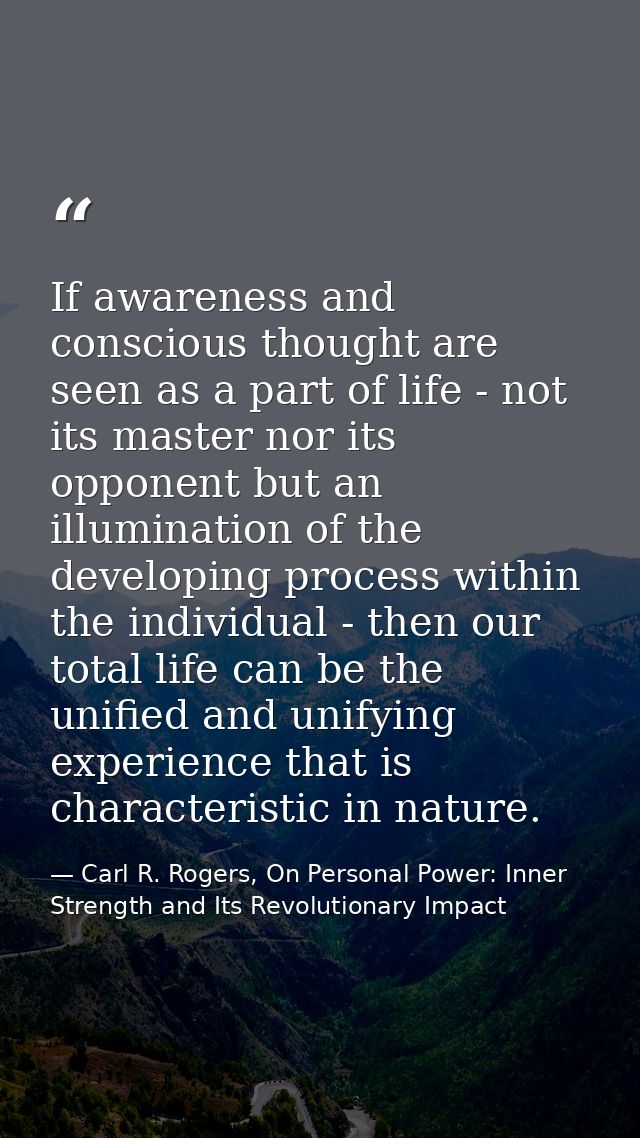 If awareness and conscious thought are seen as a part of life - not its master nor its opponent but an illumination of t — Carl R. Rogers, On Personal Power: Inner Strength and Its Revolutionary Impact