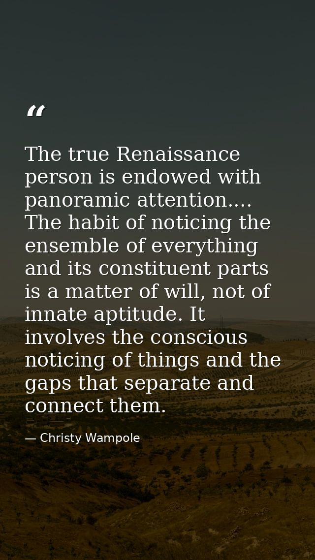 The true Renaissance person is endowed with panoramic attention.... The habit of noticing the ensemble of everything and — Christy Wampole