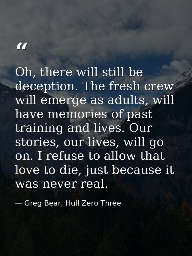 Oh, there will still be deception. The fresh crew will emerge as adults, will have memories of past training and lives.  — Greg Bear, Hull Zero Three