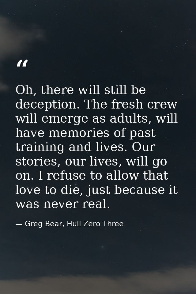 Oh, there will still be deception. The fresh crew will emerge as adults, will have memories of past training and lives.  — Greg Bear, Hull Zero Three