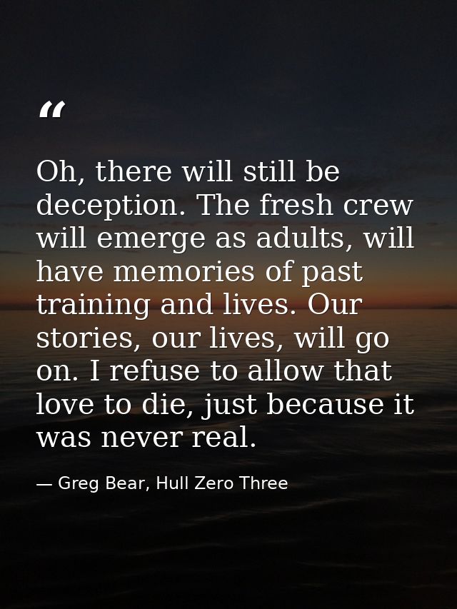 Oh, there will still be deception. The fresh crew will emerge as adults, will have memories of past training and lives.  — Greg Bear, Hull Zero Three