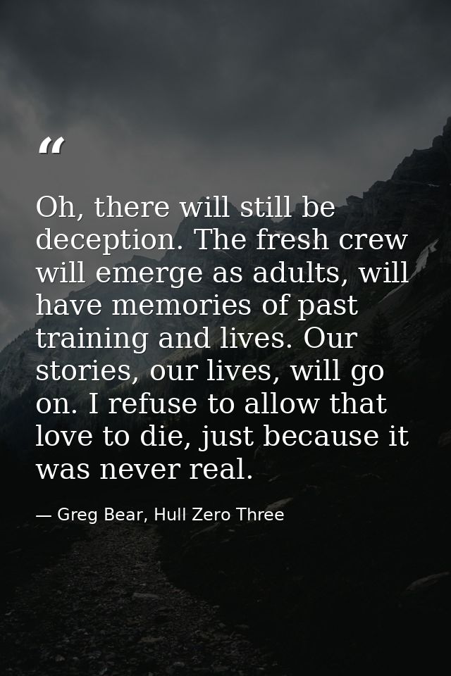 Oh, there will still be deception. The fresh crew will emerge as adults, will have memories of past training and lives.  — Greg Bear, Hull Zero Three