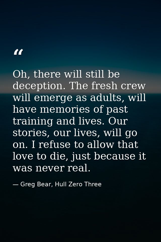 Oh, there will still be deception. The fresh crew will emerge as adults, will have memories of past training and lives.  — Greg Bear, Hull Zero Three
