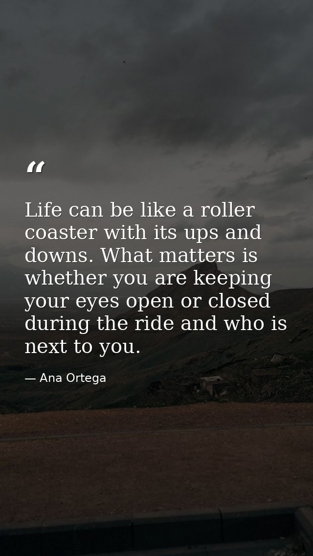 Life can be like a roller coaster with its ups and downs. What matters is whether you are keeping your eyes open or clos — Ana Ortega