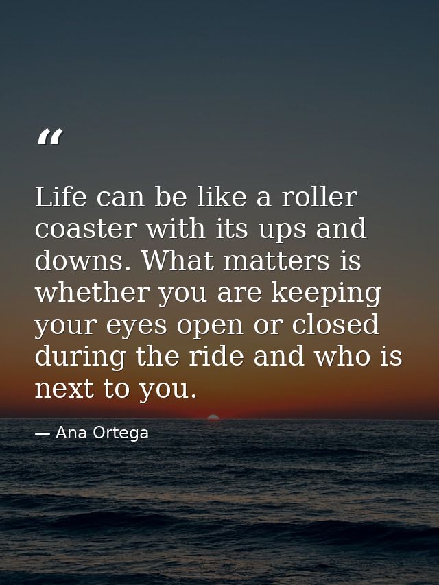 Life can be like a roller coaster with its ups and downs. What matters is whether you are keeping your eyes open or clos — Ana Ortega