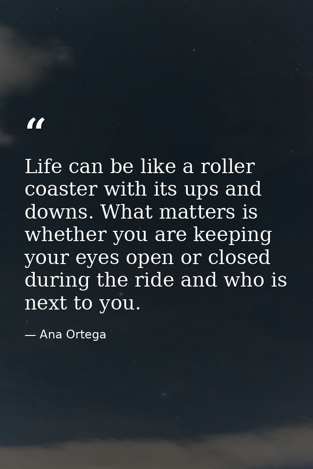 Life can be like a roller coaster with its ups and downs. What matters is whether you are keeping your eyes open or clos — Ana Ortega