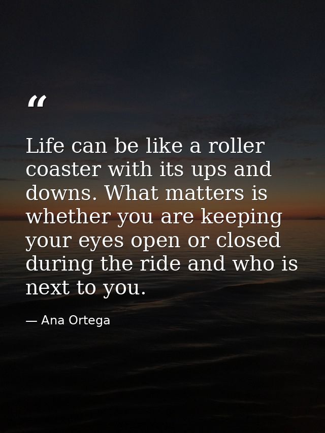 Life can be like a roller coaster with its ups and downs. What matters is whether you are keeping your eyes open or clos — Ana Ortega