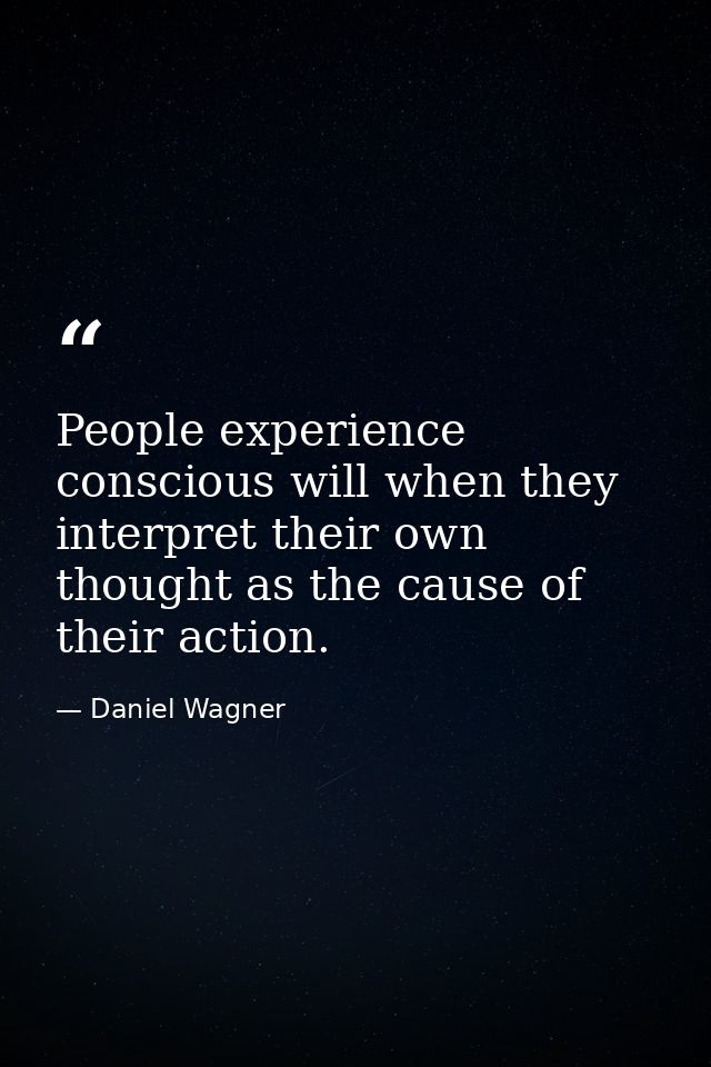 People experience conscious will when they interpret their own thought as the cause of their action. — Daniel Wagner