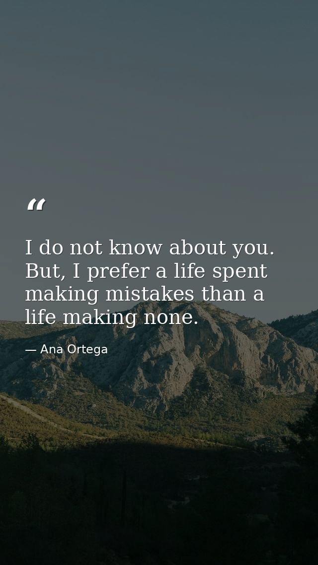 I do not know about you. But, I prefer a life spent making mistakes than a life making none. — Ana Ortega