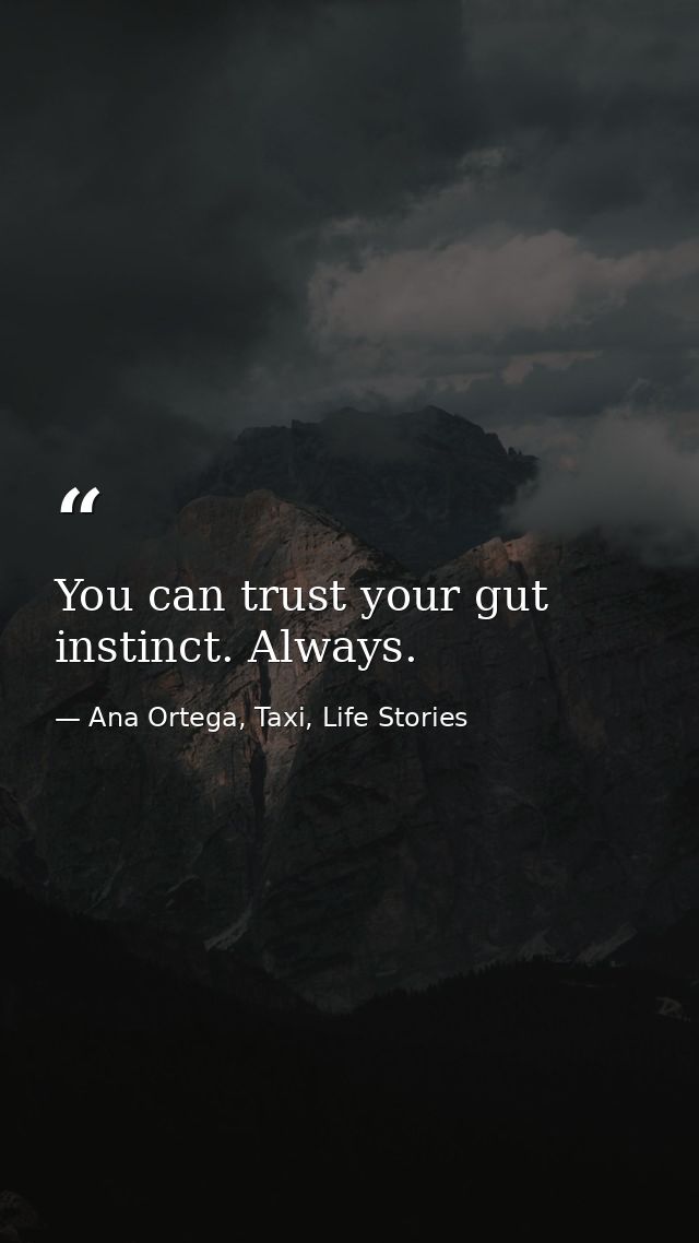You can trust your gut instinct. Always. — Ana Ortega, Taxi, Life Stories