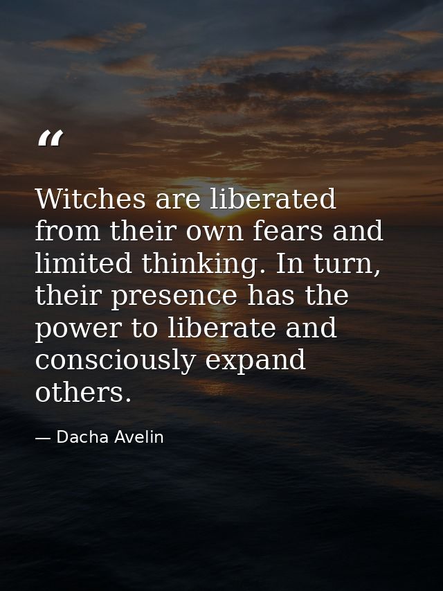 Witches are liberated from their own fears and limited thinking. In turn, their presence has the power to liberate and c — Dacha Avelin