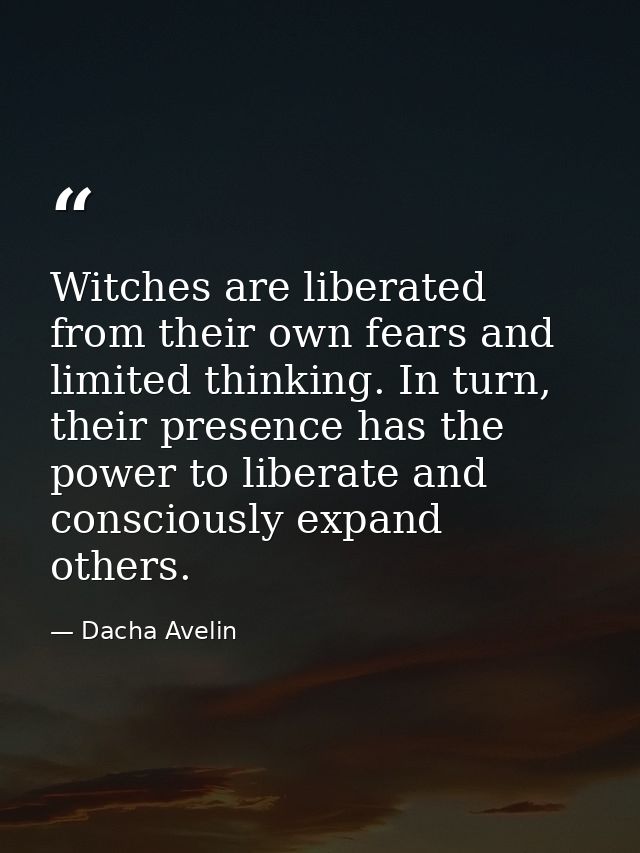 Witches are liberated from their own fears and limited thinking. In turn, their presence has the power to liberate and c — Dacha Avelin